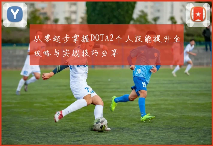 从零起步掌握DOTA2个人技能提升全攻略与实战技巧分享