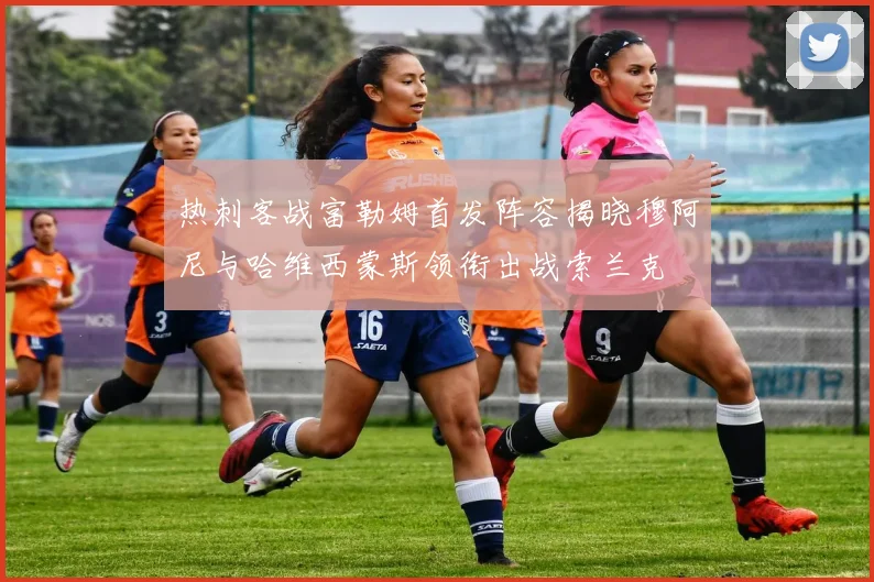 热刺客战富勒姆首发阵容揭晓穆阿尼与哈维西蒙斯领衔出战索兰克
