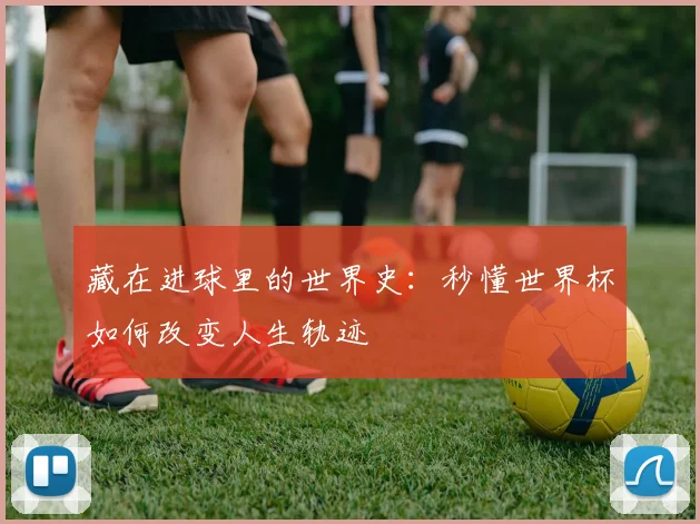 藏在进球里的世界史：秒懂世界杯如何改变人生轨迹