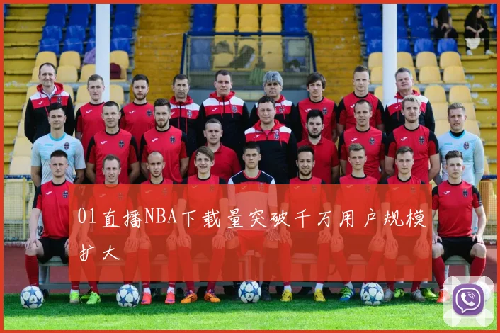 01直播NBA下载量突破千万用户规模扩大